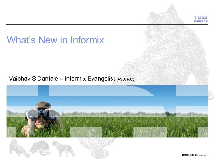 What’s New in Informix Vaibhav S Dantale – Informix Evangelist (ASIA PAC) © 2010