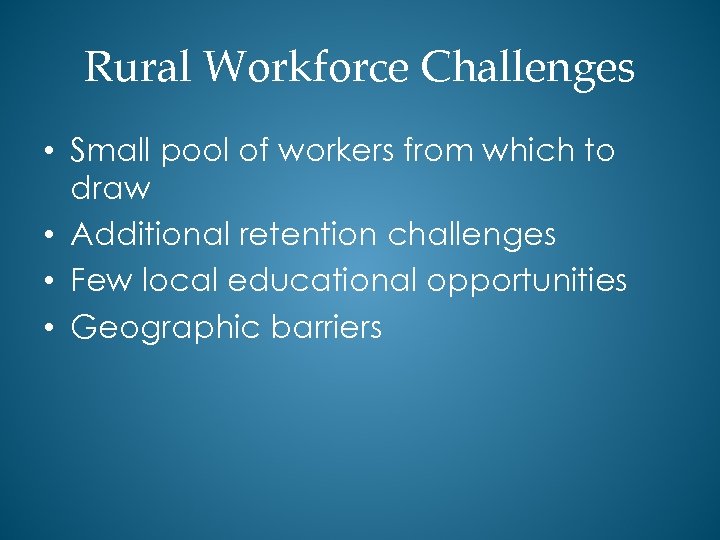 Rural Workforce Challenges • Small pool of workers from which to draw • Additional