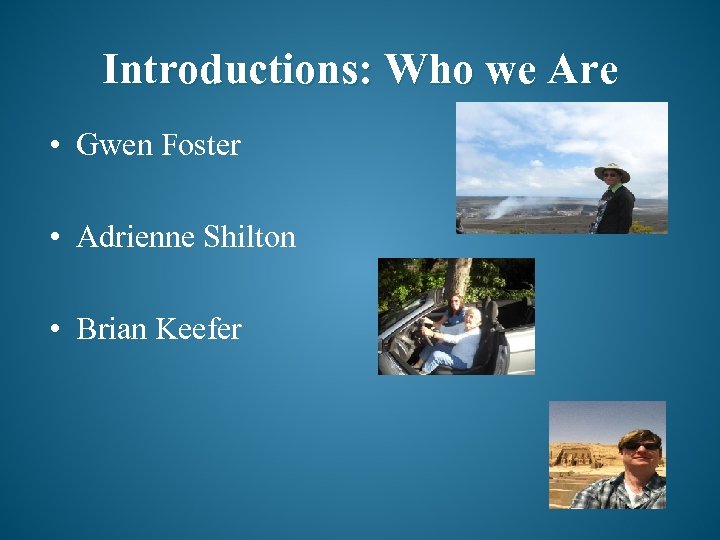 Introductions: Who we Are • Gwen Foster • Adrienne Shilton • Brian Keefer 