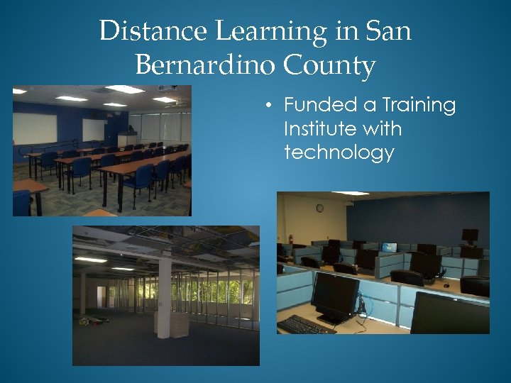 Distance Learning in San Bernardino County • Funded a Training Institute with technology 