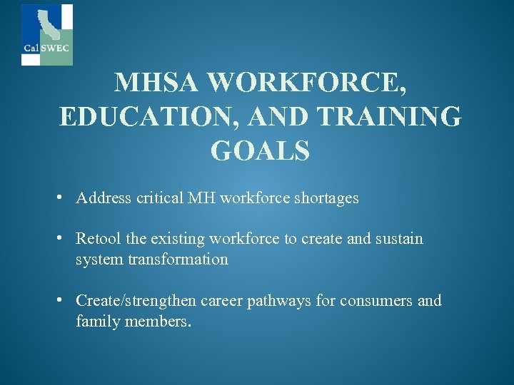 MHSA WORKFORCE, EDUCATION, AND TRAINING GOALS • Address critical MH workforce shortages • Retool