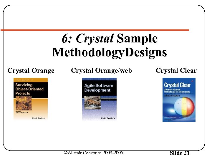 6: Crystal Sample Methodology. Designs Crystal Orange/web ©Alistair Cockburn 2003 -2005 Crystal Clear Slide