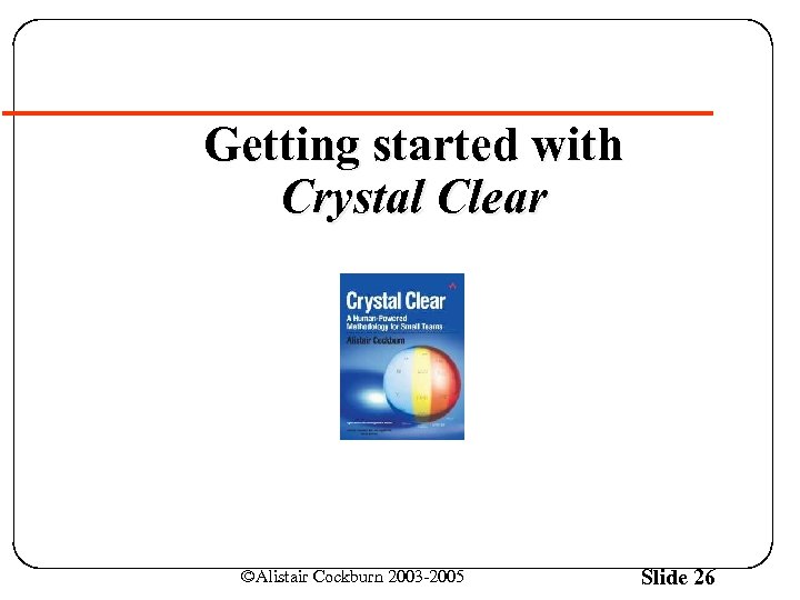 Getting started with Crystal Clear ©Alistair Cockburn 2003 -2005 Slide 26 