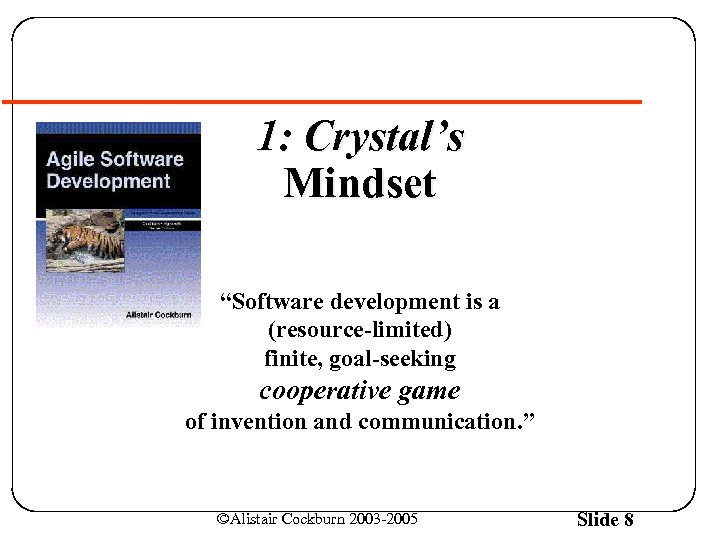 1: Crystal’s Mindset “Software development is a (resource-limited) finite, goal-seeking cooperative game of invention