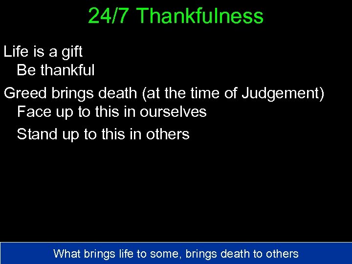 24/7 Thankfulness Life is a gift Be thankful Greed brings death (at the time