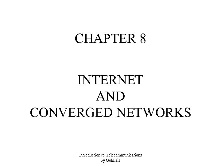 CHAPTER 8 INTERNET AND CONVERGED NETWORKS Introduction to Telecommunications by Gokhale 