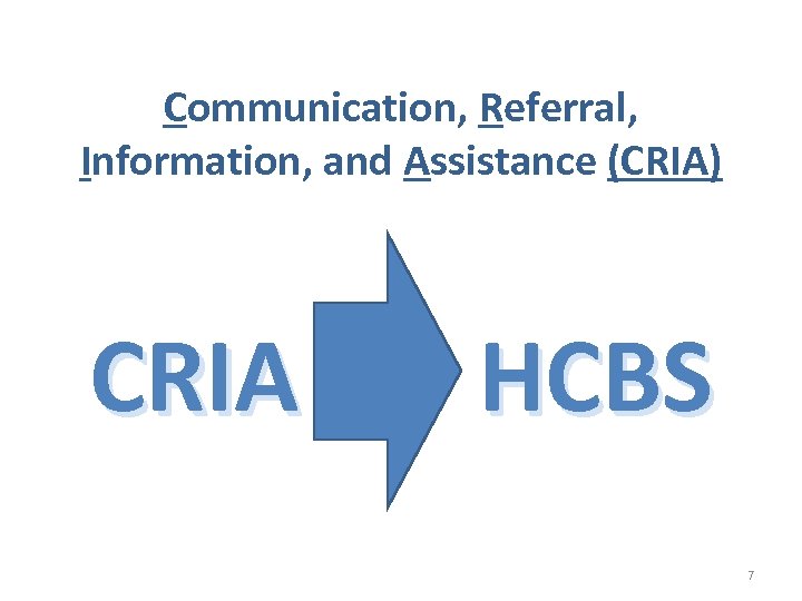 Communication, Referral, Information, and Assistance (CRIA) CRIA HCBS 7 