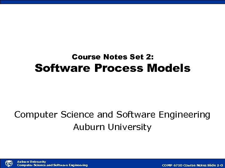 Course Notes Set 2: Software Process Models Computer Science and Software Engineering Auburn University