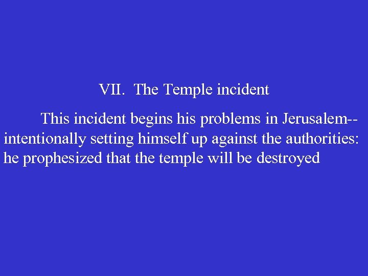 VII. The Temple incident This incident begins his problems in Jerusalem-intentionally setting himself up