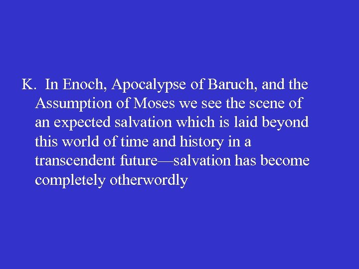 K. In Enoch, Apocalypse of Baruch, and the Assumption of Moses we see the