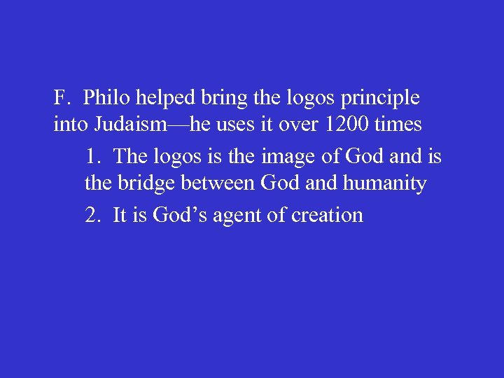 F. Philo helped bring the logos principle into Judaism—he uses it over 1200 times