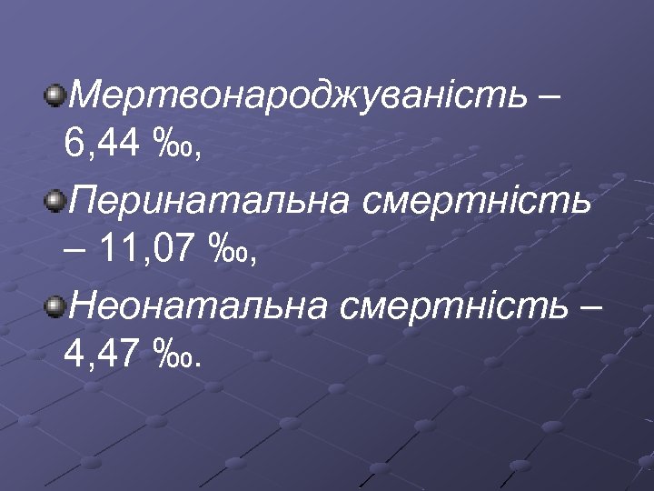 Мертвонароджуваність – 6, 44 ‰, Перинатальна смертність – 11, 07 ‰, Неонатальна смертність –