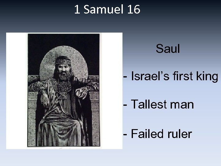 1 Samuel 16 Saul - Israel’s first king - Tallest man - Failed ruler