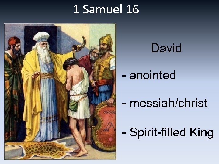 1 Samuel 16 David - anointed - messiah/christ - Spirit-filled King 