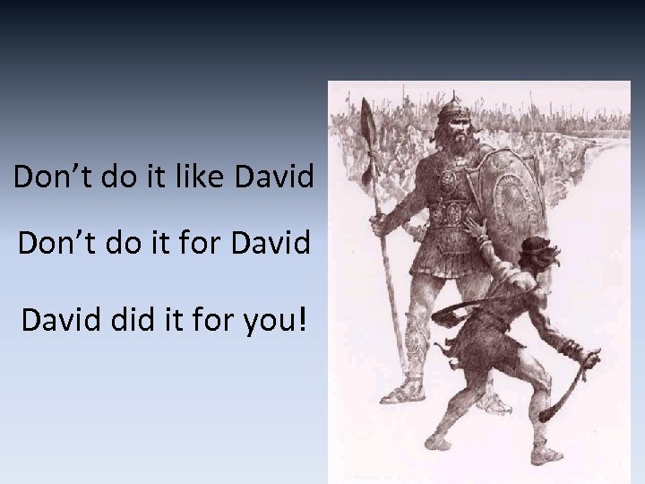 Don’t do it like David Don’t do it for David did it for you!