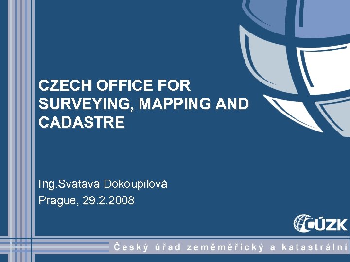 CZECH OFFICE FOR SURVEYING, MAPPING AND CADASTRE Ing. Svatava Dokoupilová Prague, 29. 2. 2008