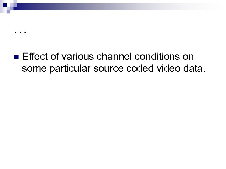 … n Effect of various channel conditions on some particular source coded video data.