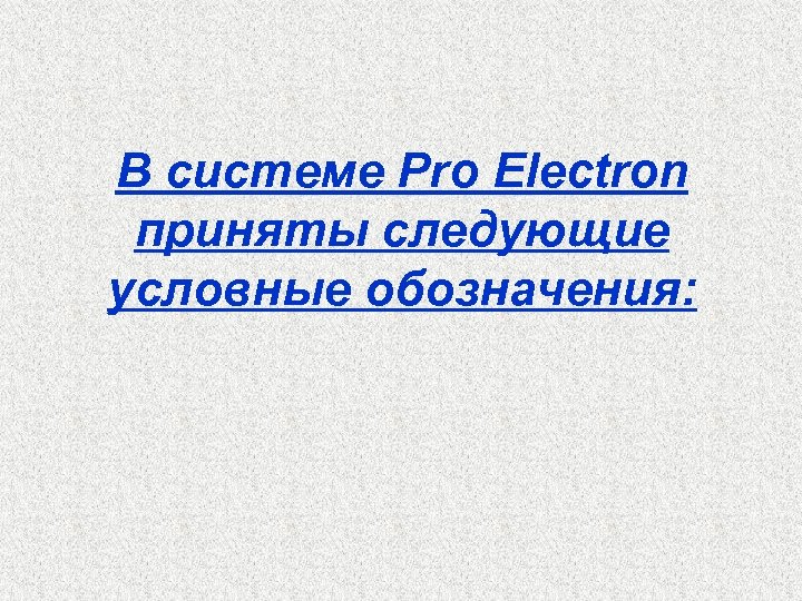 В системе Pro Electron приняты следующие условные обозначения: 