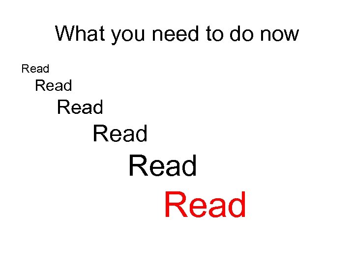 What you need to do now Read Read 
