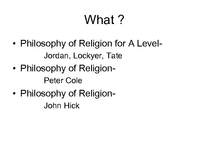 What ? • Philosophy of Religion for A Level. Jordan, Lockyer, Tate • Philosophy