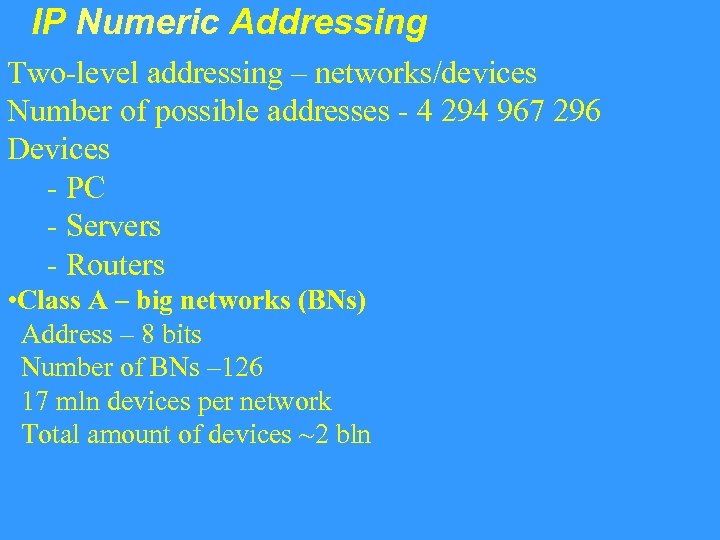 IP Numeric Addressing Two-level addressing – networks/devices Number of possible addresses - 4 294