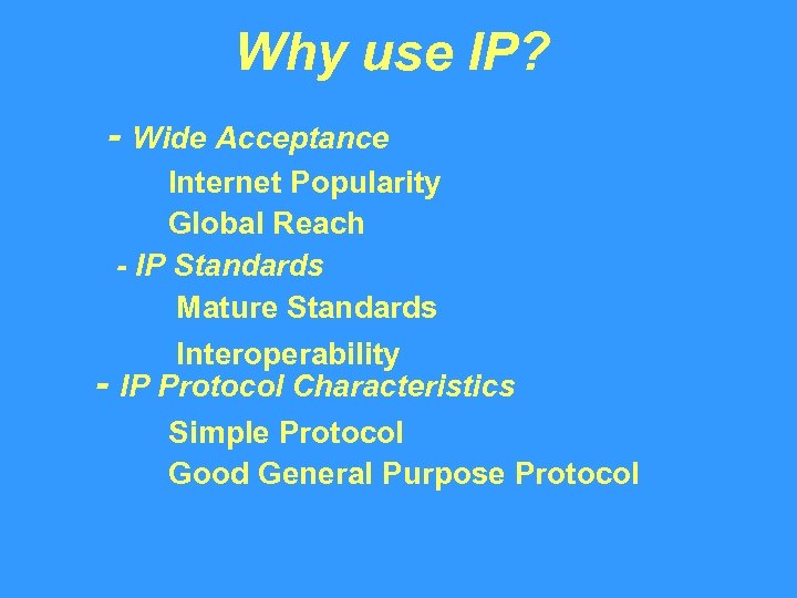 Why use IP? - Wide Acceptance Internet Popularity Global Reach - IP Standards Mature