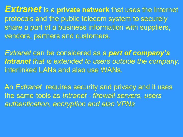 Extranet is a private network that uses the Internet protocols and the public telecom