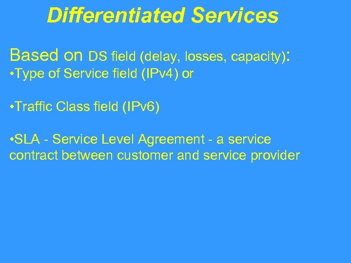 Differentiated Services Based on DS field (delay, losses, capacity): • Type of Service field