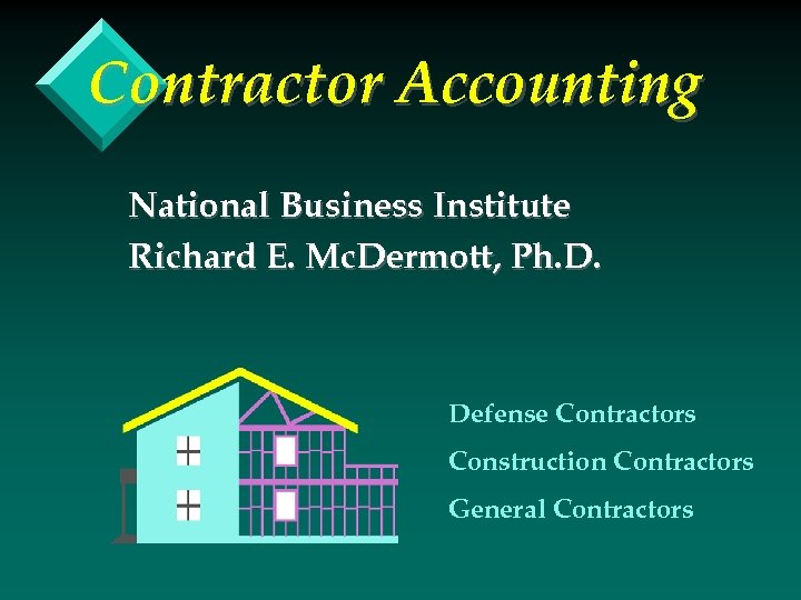 Contractor Accounting National Business Institute Richard E. Mc. Dermott, Ph. D. Defense Contractors Construction