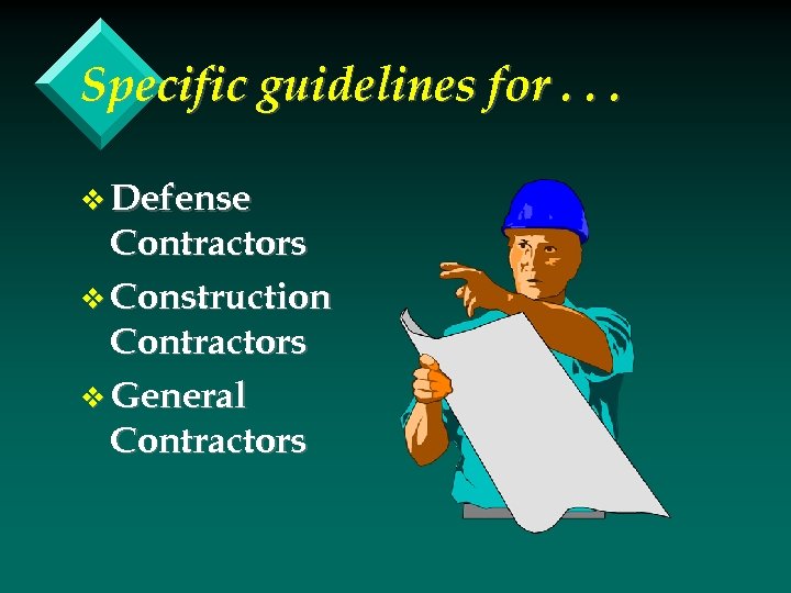 Specific guidelines for. . . v Defense Contractors v Construction Contractors v General Contractors