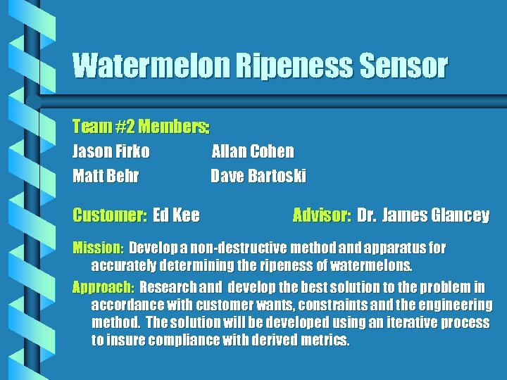 Watermelon Ripeness Sensor Team #2 Members: Jason Firko Allan Cohen Matt Behr Dave Bartoski