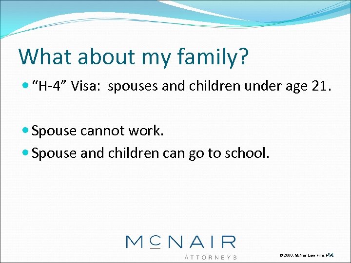 What about my family? “H-4” Visa: spouses and children under age 21. Spouse cannot