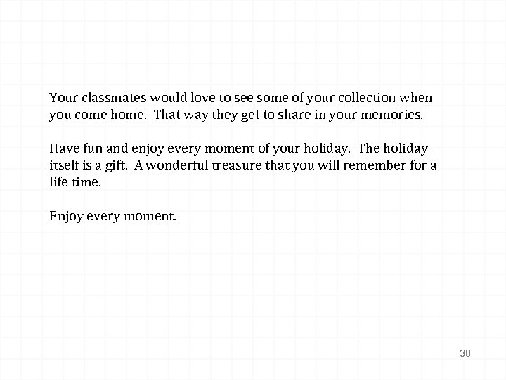 Your classmates would love to see some of your collection when you come home.