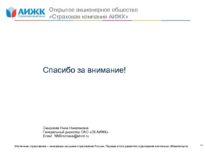 Открытое акционерное общество «Страховая компания АИЖК» Спасибо за внимание! Смирнова Нина Николаевна Генеральный директор