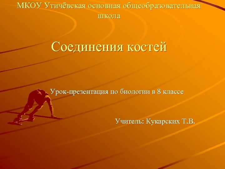 МКОУ Утичёвская основная общеобразовательная школа Соединения костей Урок-презентация по биологии в 8 классе Учитель: