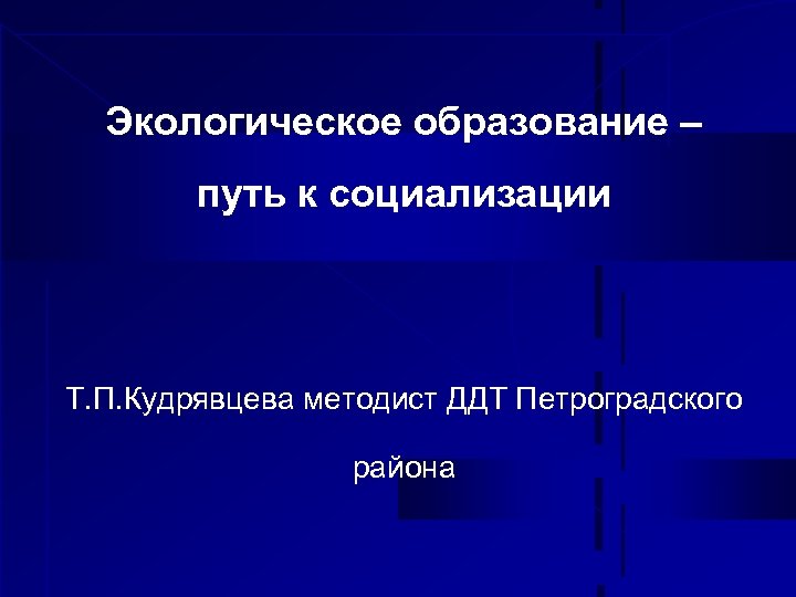 Экологическое образование – путь к социализации Т. П. Кудрявцева методист ДДТ Петроградского района 