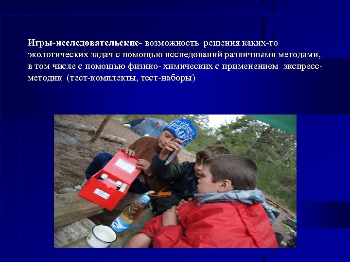 Игры-исследовательские- возможность решения каких-то экологических задач с помощью исследований различными методами, в том числе