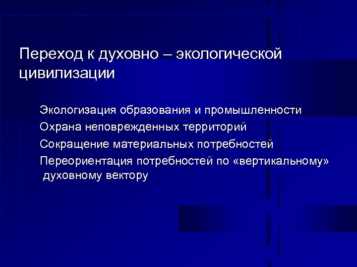 Переход к духовно – экологической цивилизации Экологизация образования и промышленности Охрана неповрежденных территорий Сокращение