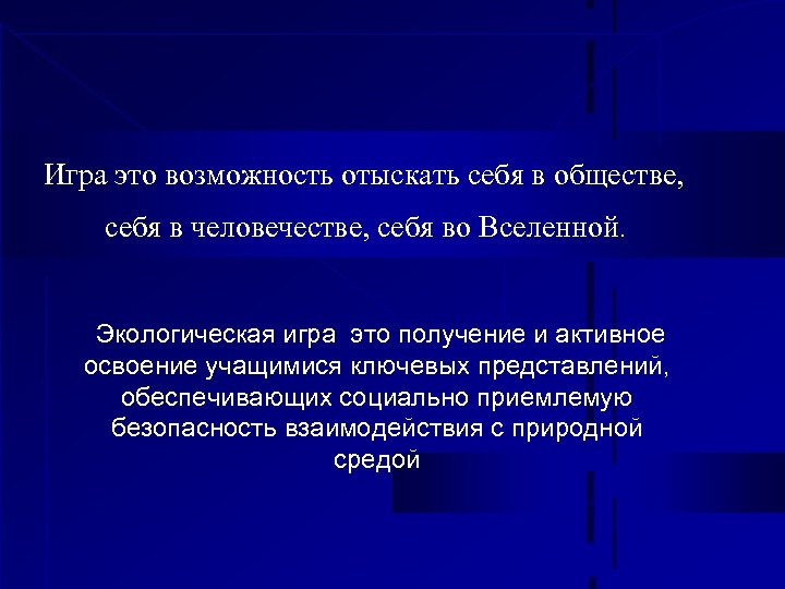 Игра это возможность отыскать себя в обществе, себя в человечестве, себя во Вселенной. Экологическая