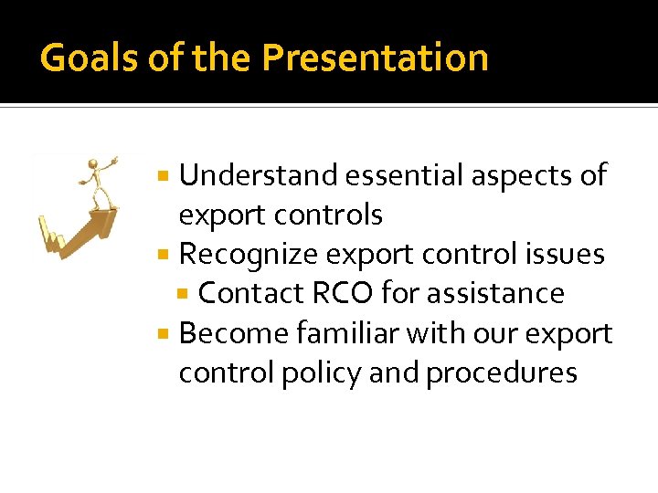 Goals of the Presentation Understand essential aspects of export controls Recognize export control issues