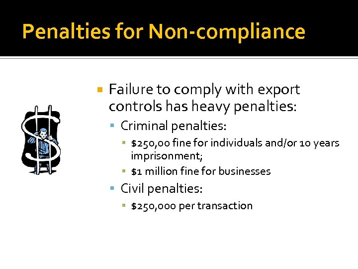 Penalties for Non-compliance Failure to comply with export controls has heavy penalties: Criminal penalties: