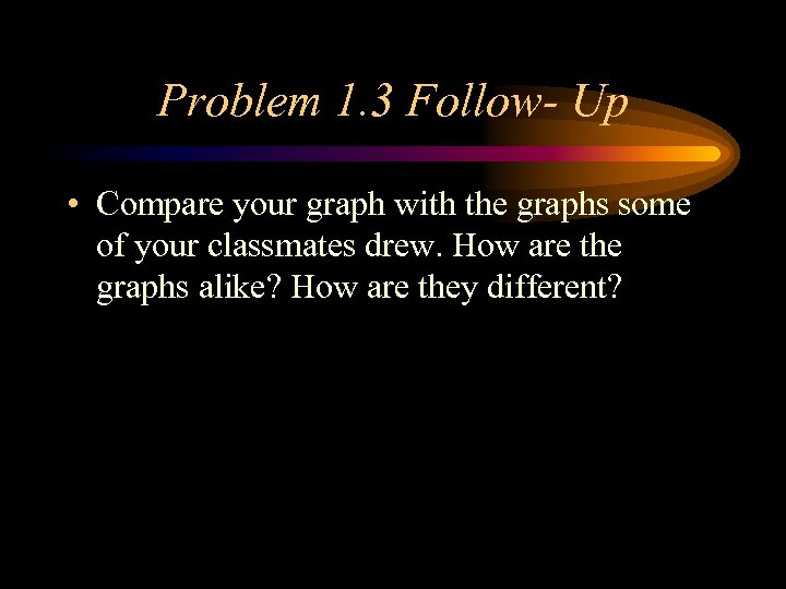 Problem 1. 3 Follow- Up • Compare your graph with the graphs some of
