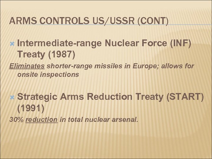 ARMS CONTROLS US/USSR (CONT) Intermediate-range Nuclear Force (INF) Treaty (1987) Eliminates shorter-range missiles in