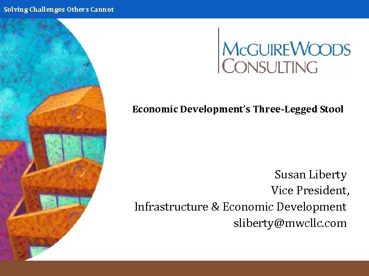 Solving Challenges Others Cannot Economic Development’s Three-Legged Stool Susan Liberty Vice President, Infrastructure &