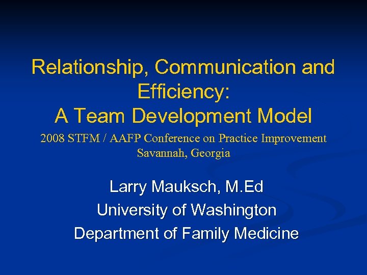 Relationship, Communication and Efficiency: A Team Development Model 2008 STFM / AAFP Conference on