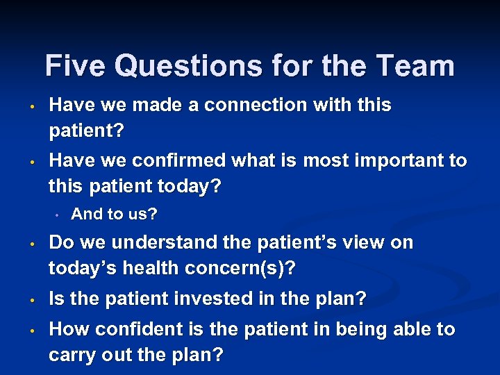 Five Questions for the Team • Have we made a connection with this patient?