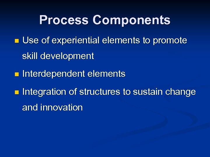 Process Components n Use of experiential elements to promote skill development n Interdependent elements