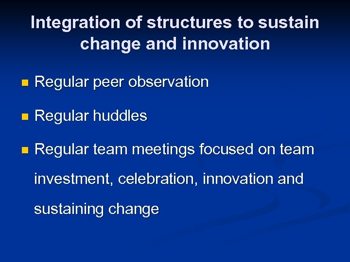 Integration of structures to sustain change and innovation n Regular peer observation n Regular