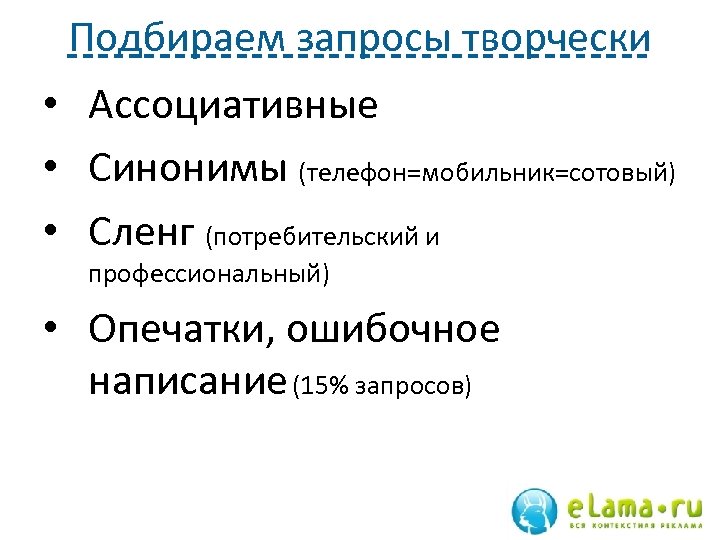 Подбираем запросы творчески • Ассоциативные • Синонимы (телефон=мобильник=сотовый) • Сленг (потребительский и профессиональный) •