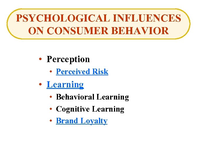 PSYCHOLOGICAL INFLUENCES ON CONSUMER BEHAVIOR • Perception • Perceived Risk • Learning • Behavioral